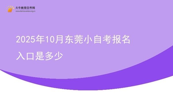 2025年10月东莞小自考报名入口是多少图片