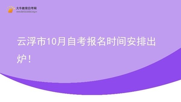 云浮市10月自考报名时间安排出炉！图片