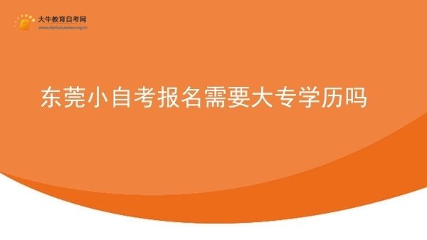 东莞小自考报名需要大专学历吗图片