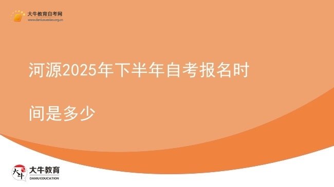 河源2025年下半年自考报名时间是多少图片