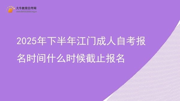2025年下半年江门成人自考报名时间什么时候截止报名图片