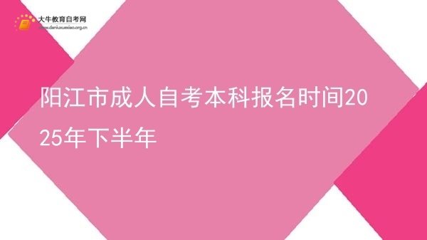 阳江市成人自考本科报名时间2025年下半年图片