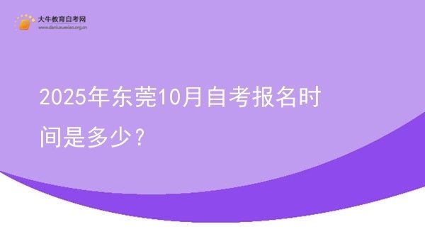 2025年东莞10月自考报名时间是多少？图片