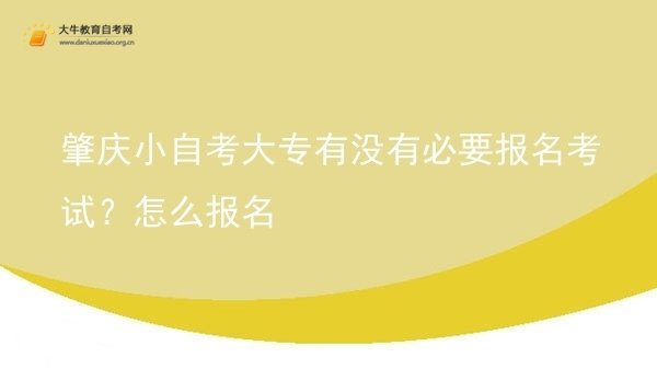肇庆小自考大专有没有必要报名考试？怎么报名图片