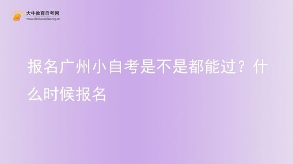 报名广州小自考是不是都能过？什么时候报名图片