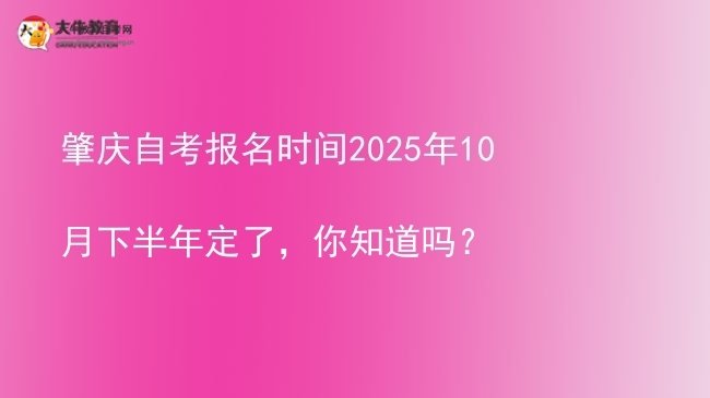 肇庆自考报名时间2025年10月下半年定了，你知道吗？图片
