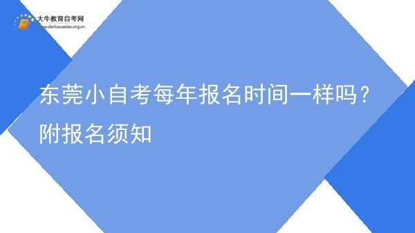 东莞小自考每年报名时间一样吗？附报名须知图片