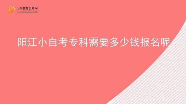 阳江小自考专科需要多少钱报名呢图片
