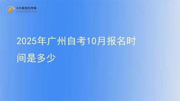 2025年广州自考10月报名时间是多少图片