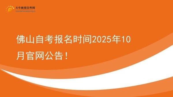 佛山自考报名时间2025年10月官网公告！图片