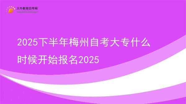 2025下半年梅州自考大专什么时候开始报名2025图片