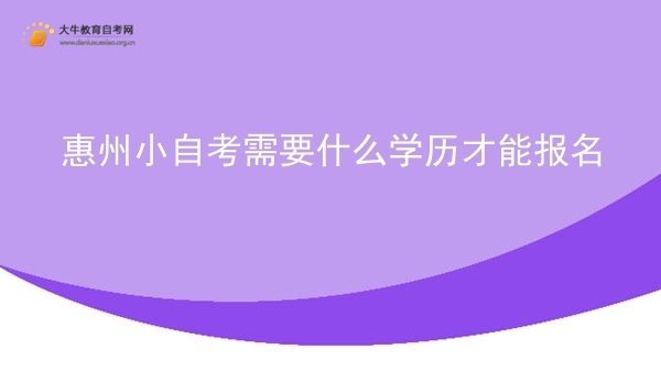 惠州小自考需要什么学历才能报名图片