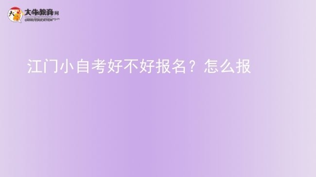 江门小自考好不好报名？怎么报图片