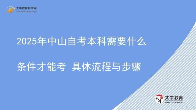 2025年中山自考本科需要什么条件才能考 具体流程与步骤图片