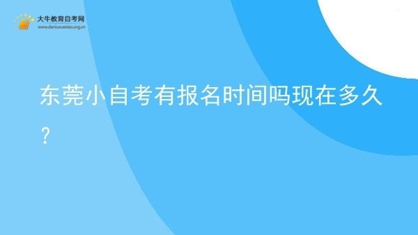 东莞小自考有报名时间吗现在多久？图片