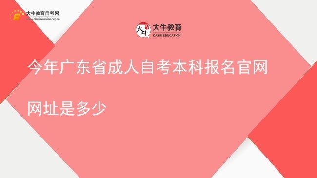 今年广东省成人自考本科报名官网网址是多少图片
