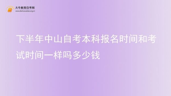 下半年中山自考本科报名时间和考试时间一样吗多少钱图片