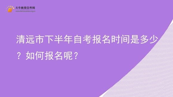 清远市下半年自考报名时间是多少？如何报名呢？图片