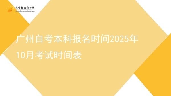 广州自考本科报名时间2025年10月考试时间表图片