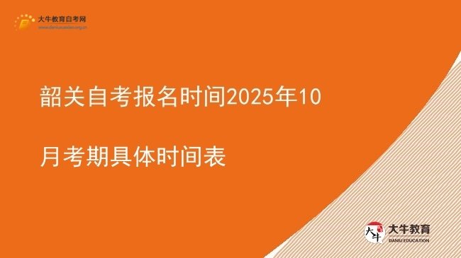 韶关自考报名时间2025年10月考期具体时间表图片