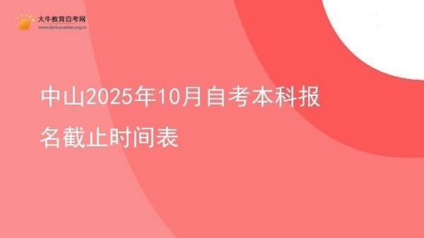 中山2025年10月自考本科报名截止时间表图片
