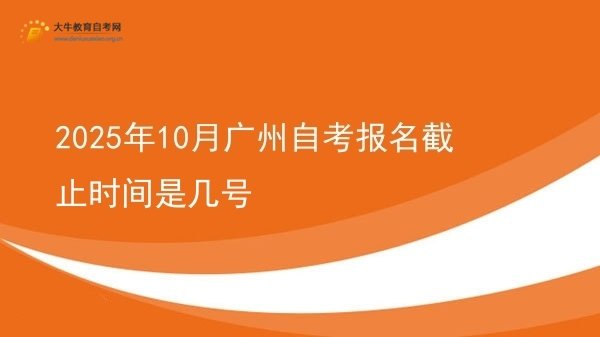 2025年10月广州自考报名截止时间是几号图片