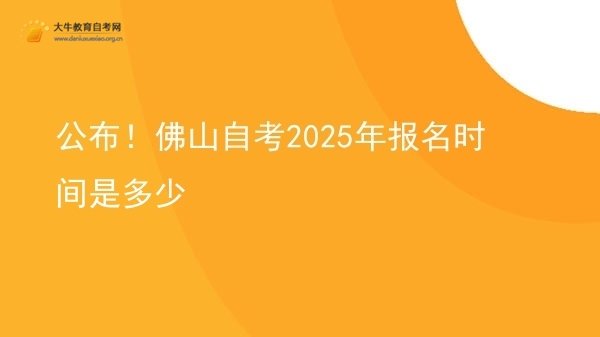 公布！佛山自考2025年报名时间是多少图片