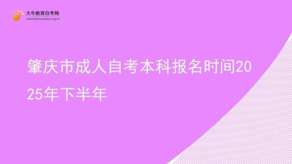 肇庆市成人自考本科报名时间2025年下半年图片