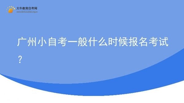 广州小自考一般什么时候报名考试？图片