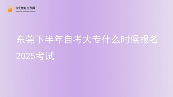 东莞下半年自考大专什么时候报名2025考试图片