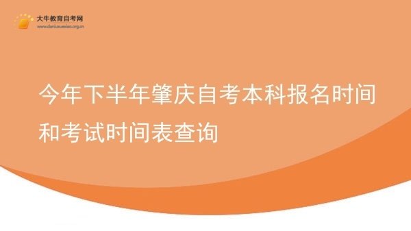 今年下半年肇庆自考本科报名时间和考试时间表查询图片