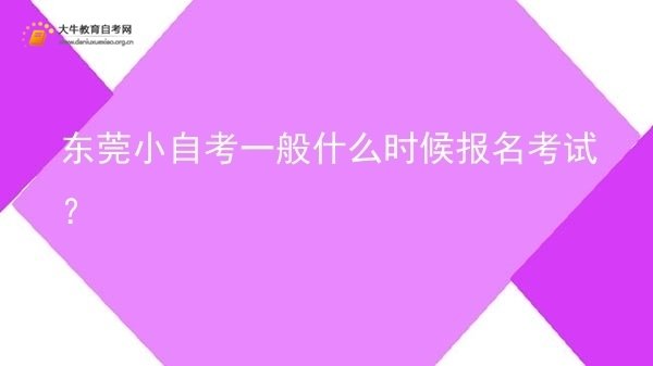 东莞小自考一般什么时候报名考试？图片