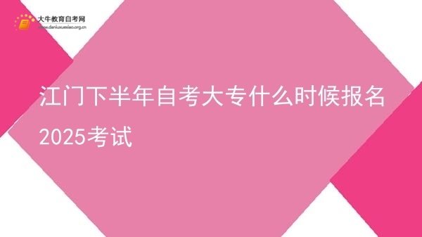 江门下半年自考大专什么时候报名2025考试图片