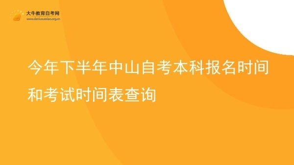 今年下半年中山自考本科报名时间和考试时间表查询图片