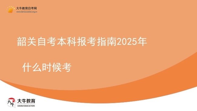 韶关自考本科报考指南2025年 什么时候考图片