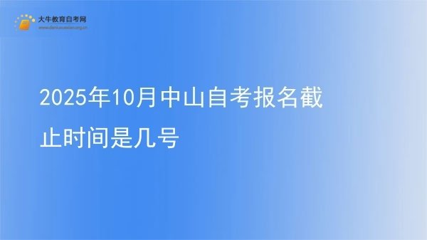 2025年10月中山自考报名截止时间是几号图片