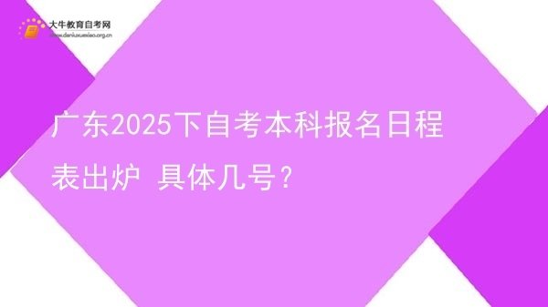 广东2025下自考本科报名日程表出炉 具体几号？图片