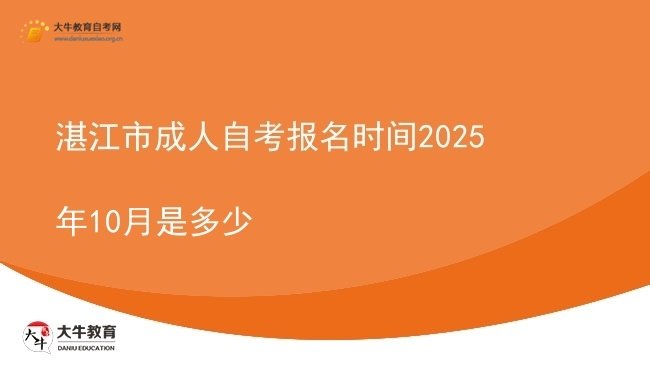 湛江市成人自考报名时间2025年10月是多少图片