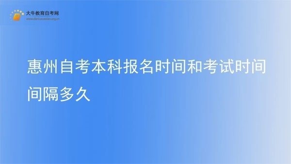 惠州自考本科报名时间和考试时间间隔多久图片