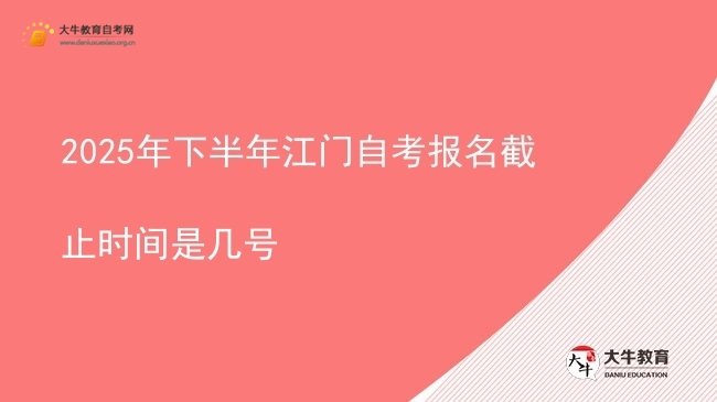 2025年下半年江门自考报名截止时间是几号图片