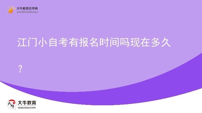 江门小自考有报名时间吗现在多久？图片