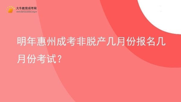 明年惠州成考非脱产几月份报名几月份考试？图片