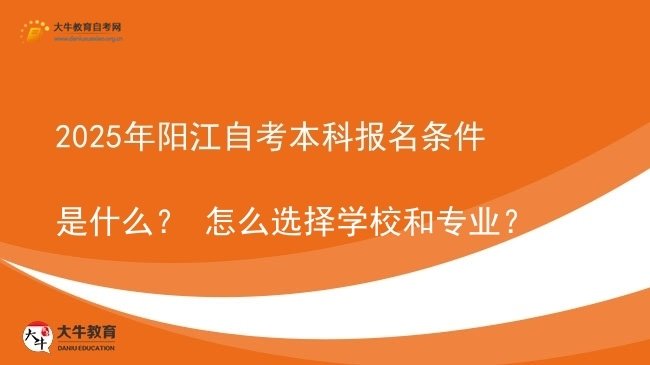 2025年阳江自考本科报名条件是什么？ 怎么选择学校和专业？图片
