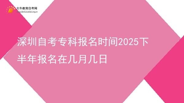 深圳自考专科报名时间2025下半年报名在几月几日图片