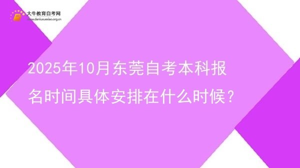 2025年10月东莞自考本科报名时间具体安排在什么时候？图片