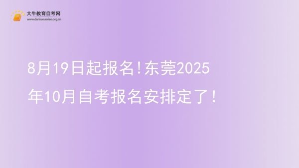 8月19日起报名!东莞2025年10月自考报名安排定了！图片