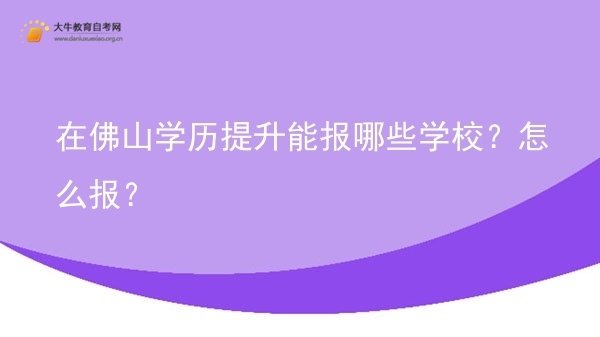 在佛山学历提升能报哪些学校？怎么报？图片