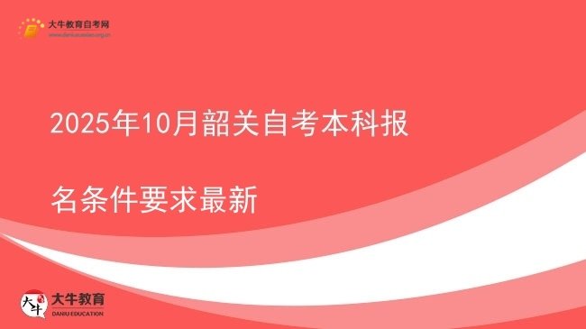 2025年10月韶关自考本科报名条件要求最新图片