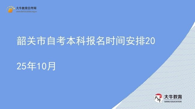 韶关市自考本科报名时间安排2025年10月图片