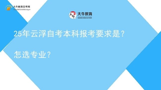 25年云浮自考本科报考要求是？怎选专业？图片